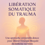 Libération Somatique du Trauma : La Méthode Corporelle Douce pour Transformer l'Énergie Bloquée